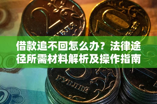 北京借款追不回怎么办?法律途径所需材料解析及操作指南 北京借款追不回怎么办?法律途径所需材料解析及操作指南