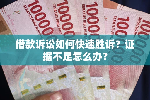 北京借款诉讼如何快速胜诉？证据不足怎么办？