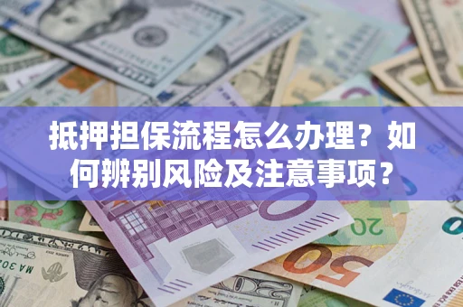 北京抵押担保流程怎么办理？如何辨别风险及注意事项？