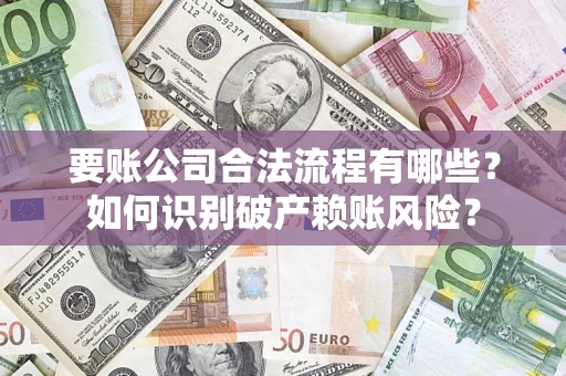 北京要账公司合法流程有哪些？如何识别破产赖账风险？