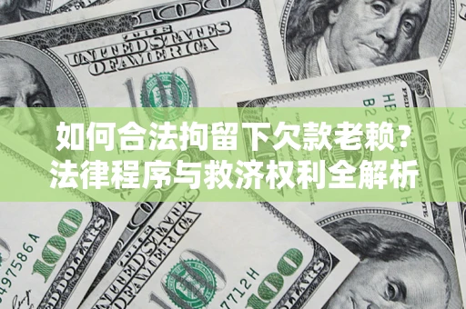 北京如何合法拘留下欠款老赖？法律程序与救济权利全解析
