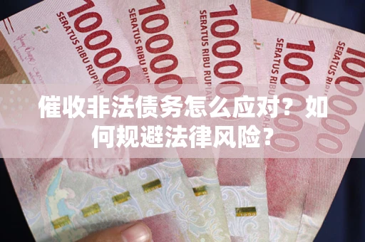 北京催收非法债务怎么应对？如何规避法律风险？