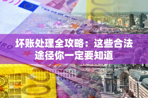 北京坏账处理全攻略：这些合法途径你一定要知道