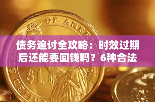 北京债务追讨全攻略：时效过期后还能要回钱吗？6种合法手段助你维权