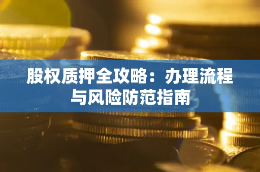 北京股权质押全攻略：办理流程与风险防范指南