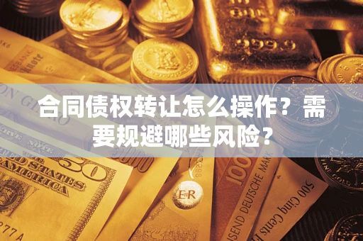 北京合同债权转让怎么操作？需要规避哪些风险？