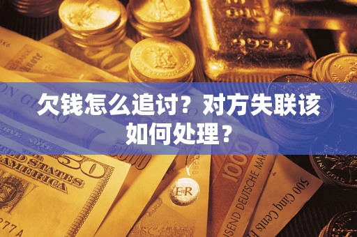 北京欠钱怎么追讨？对方失联该如何处理？