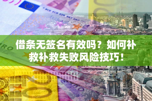 北京借条无签名有效吗？如何补救补救失败风险技巧！