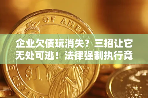 北京企业欠债玩消失？三招让它无处可逃！法律强制执行竟比讨债公司还狠？