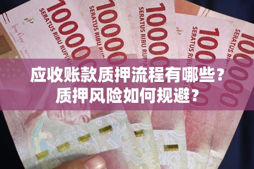 北京应收账款质押流程有哪些？质押风险如何规避？