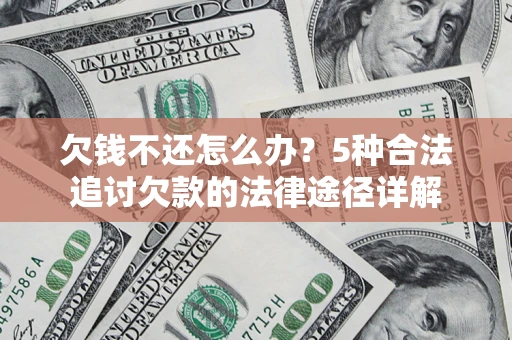 北京欠钱不还怎么办？5种合法追讨欠款的法律途径详解