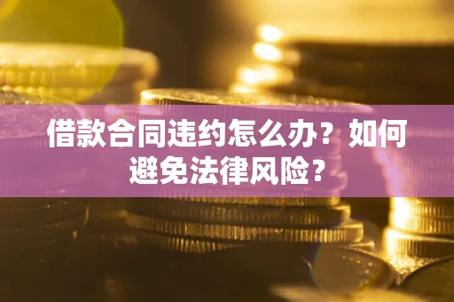北京借款合同违约怎么办？如何避免法律风险？