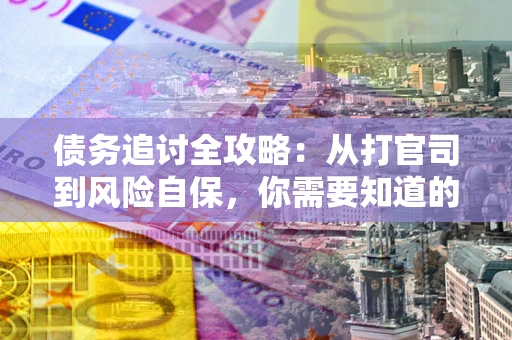 北京债务追讨全攻略：从打官司到风险自保，你需要知道的法律智慧