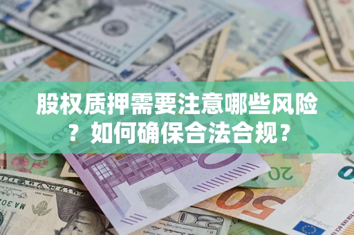北京股权质押需要注意哪些风险？如何确保合法合规？