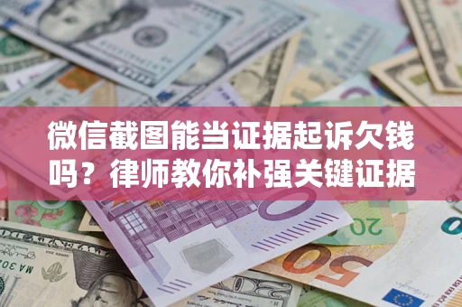 北京微信截图能当证据起诉欠钱吗？律师教你补强关键证据