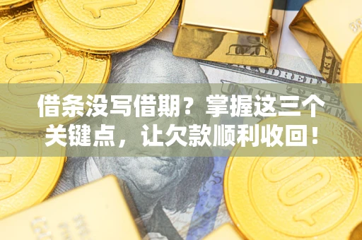 北京借条没写借期？掌握这三个关键点，让欠款顺利收回！