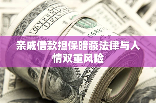 北京亲戚借款担保暗藏法律与人情双重风险