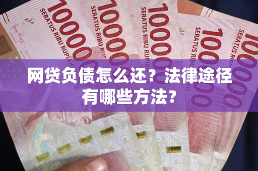 北京网贷负债怎么还？法律途径有哪些方法？
