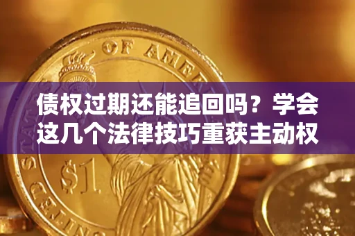 北京债权过期还能追回吗？学会这几个法律技巧重获主动权