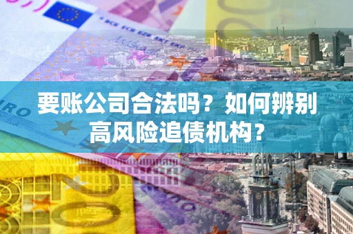 北京要账公司合法吗？如何辨别高风险追债机构？