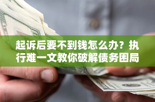 北京起诉后要不到钱怎么办？执行难一文教你破解债务困局